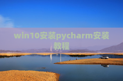 win10安装pycharm安装教程 win10安装pycharm安装教程